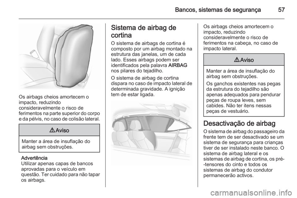 OPEL ASTRA J 2015 Manual de Instruções (in Portugues) Bancos, sistemas de segurança57
Os airbags cheios amortecem o
impacto, reduzindo
consideravelmente o risco de
ferimentos na parte superior do corpo e da pélvis, no caso de colisão lateral.
9 Aviso
OPEL ASTRA J 2015 Manual de Instruções (in Portugues) Bancos, sistemas de segurança57
Os airbags cheios amortecem o
impacto, reduzindo
consideravelmente o risco de
ferimentos na parte superior do corpo e da pélvis, no caso de colisão lateral.
9 Aviso