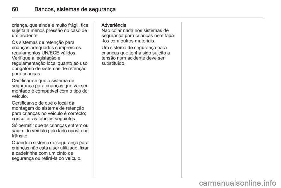 OPEL ASTRA J 2015 Manual de Instruções (in Portugues) 60Bancos, sistemas de segurança
criança, que ainda é muito frágil, fica
sujeita a menos pressão no caso de
um acidente.
Os sistemas de retenção para crianças adequados cumprem os
regulamentos OPEL ASTRA J 2015 Manual de Instruções (in Portugues) 60Bancos, sistemas de segurança
criança, que ainda é muito frágil, fica
sujeita a menos pressão no caso de
um acidente.
Os sistemas de retenção para crianças adequados cumprem os
regulamentos