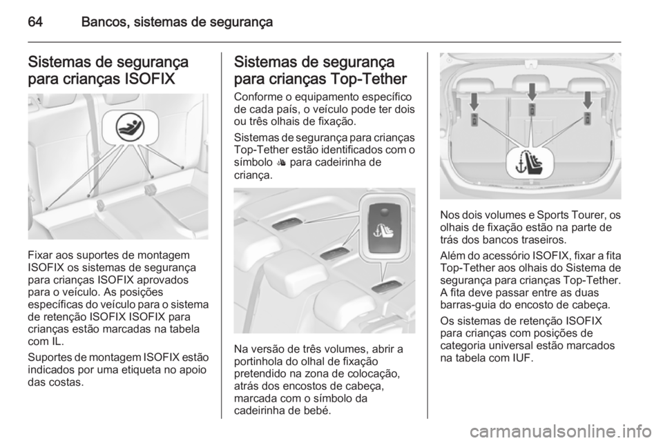 OPEL ASTRA J 2015 Manual de Instruções (in Portugues) 64Bancos, sistemas de segurançaSistemas de segurança
para crianças ISOFIX
Fixar aos suportes de montagem
ISOFIX os sistemas de segurança
para crianças ISOFIX aprovados
para o veículo. As posiç OPEL ASTRA J 2015 Manual de Instruções (in Portugues) 64Bancos, sistemas de segurançaSistemas de segurança
para crianças ISOFIX
Fixar aos suportes de montagem
ISOFIX os sistemas de segurança
para crianças ISOFIX aprovados
para o veículo. As posiç