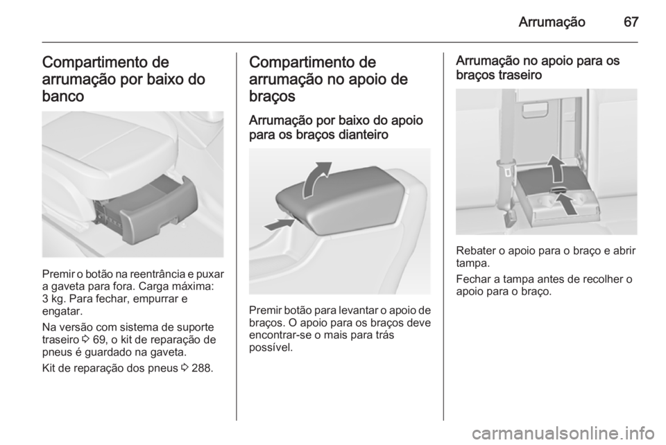 OPEL ASTRA J 2015 Manual de Instruções (in Portugues) Arrumação67Compartimento de
arrumação por baixo do
banco
Premir o botão na reentrância e puxar a gaveta para fora. Carga máxima:3 kg. Para fechar, empurrar e
engatar.
Na versão com sistema de OPEL ASTRA J 2015 Manual de Instruções (in Portugues) Arrumação67Compartimento de
arrumação por baixo do
banco
Premir o botão na reentrância e puxar a gaveta para fora. Carga máxima:3 kg. Para fechar, empurrar e
engatar.
Na versão com sistema de