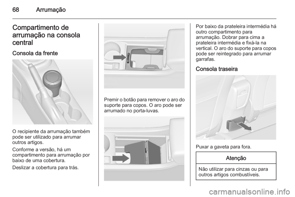 OPEL ASTRA J 2015 Manual de Instruções (in Portugues) 68ArrumaçãoCompartimento de
arrumação na consola
central
Consola da frente
O recipiente da arrumação também
pode ser utilizado para arrumar
outros artigos.
Conforme a versão, há um
compartime OPEL ASTRA J 2015 Manual de Instruções (in Portugues) 68ArrumaçãoCompartimento de
arrumação na consola
central
Consola da frente
O recipiente da arrumação também
pode ser utilizado para arrumar
outros artigos.
Conforme a versão, há um
compartime