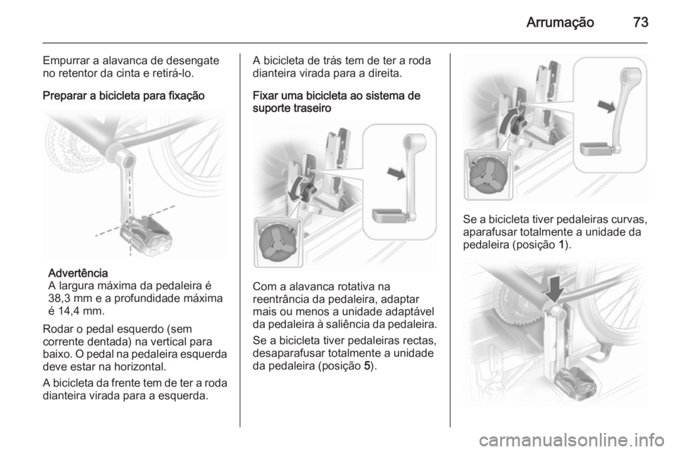 OPEL ASTRA J 2015 Manual de Instruções (in Portugues) Arrumação73
Empurrar a alavanca de desengate
no retentor da cinta e retirá-lo.
Preparar a bicicleta para fixação
Advertência
A largura máxima da pedaleira é
38,3 mm e a profundidade máxima
é OPEL ASTRA J 2015 Manual de Instruções (in Portugues) Arrumação73
Empurrar a alavanca de desengate
no retentor da cinta e retirá-lo.
Preparar a bicicleta para fixação
Advertência
A largura máxima da pedaleira é
38,3 mm e a profundidade máxima
é