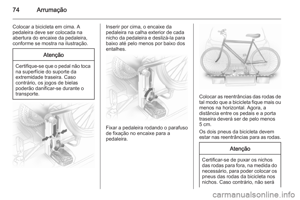 OPEL ASTRA J 2015 Manual de Instruções (in Portugues) 74Arrumação
Colocar a bicicleta em cima. A
pedaleira deve ser colocada na
abertura do encaixe da pedaleira,
conforme se mostra na ilustração.Atenção
Certifique-se que o pedal não toca
na superf OPEL ASTRA J 2015 Manual de Instruções (in Portugues) 74Arrumação
Colocar a bicicleta em cima. A
pedaleira deve ser colocada na
abertura do encaixe da pedaleira,
conforme se mostra na ilustração.Atenção
Certifique-se que o pedal não toca
na superf