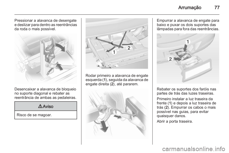 OPEL ASTRA J 2015 Manual de Instruções (in Portugues) Arrumação77
Pressionar a alavanca de desengate
e deslizar para dentro as reentrâncias
da roda o mais possível.
Desencaixar a alavanca de bloqueio
no suporte diagonal e rebater as
reentrância de a OPEL ASTRA J 2015 Manual de Instruções (in Portugues) Arrumação77
Pressionar a alavanca de desengate
e deslizar para dentro as reentrâncias
da roda o mais possível.
Desencaixar a alavanca de bloqueio
no suporte diagonal e rebater as
reentrância de a