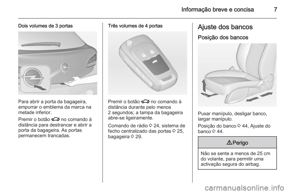 OPEL ASTRA J 2015  Manual de Instruções (in Portugues) Informação breve e concisa7
Dois volumes de 3 portas
Para abrir a porta da bagageira,
empurrar o emblema da marca na metade inferior.
Premir o botão  x no comando à
distância para destrancar e ab