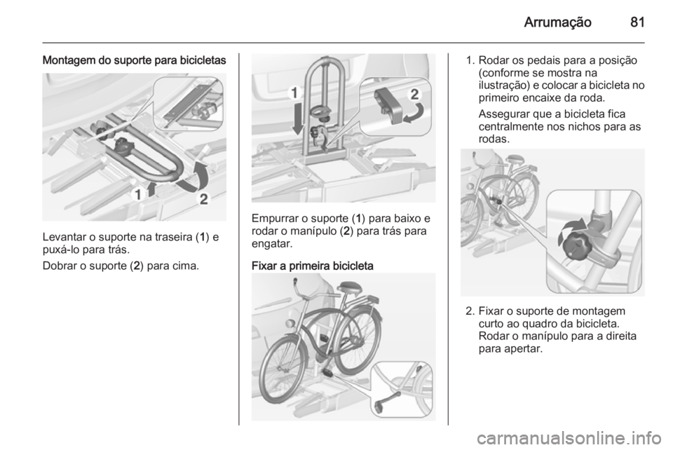 OPEL ASTRA J 2015 Manual de Instruções (in Portugues) Arrumação81
Montagem do suporte para bicicletas
Levantar o suporte na traseira (1) e
puxá-lo para trás.
Dobrar o suporte ( 2) para cima.
Empurrar o suporte ( 1) para baixo e
rodar o manípulo ( 2) OPEL ASTRA J 2015 Manual de Instruções (in Portugues) Arrumação81
Montagem do suporte para bicicletas
Levantar o suporte na traseira (1) e
puxá-lo para trás.
Dobrar o suporte ( 2) para cima.
Empurrar o suporte ( 1) para baixo e
rodar o manípulo ( 2)