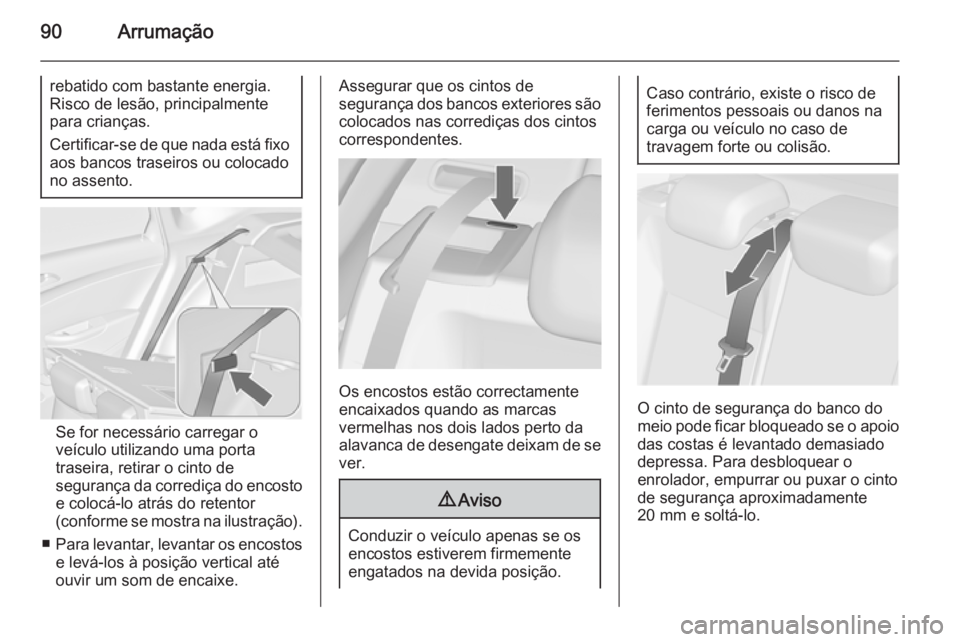 OPEL ASTRA J 2015 Manual de Instruções (in Portugues) 90Arrumação
rebatido com bastante energia.Risco de lesão, principalmente
para crianças.
Certificar-se de que nada está fixo
aos bancos traseiros ou colocado
no assento.
Se for necessário carrega OPEL ASTRA J 2015 Manual de Instruções (in Portugues) 90Arrumação
rebatido com bastante energia.Risco de lesão, principalmente
para crianças.
Certificar-se de que nada está fixo
aos bancos traseiros ou colocado
no assento.
Se for necessário carrega