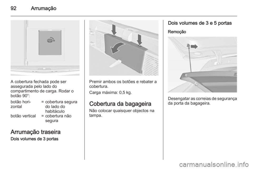 OPEL ASTRA J 2015 Manual de Instruções (in Portugues) 92Arrumação
A cobertura fechada pode ser
assegurada pelo lado do
compartimento de carga. Rodar o
botão 90°:
botão hori‐
zontal=cobertura segura
do lado do
habitáculobotão vertical=cobertura n OPEL ASTRA J 2015 Manual de Instruções (in Portugues) 92Arrumação
A cobertura fechada pode ser
assegurada pelo lado do
compartimento de carga. Rodar o
botão 90°:
botão hori‐
zontal=cobertura segura
do lado do
habitáculobotão vertical=cobertura n