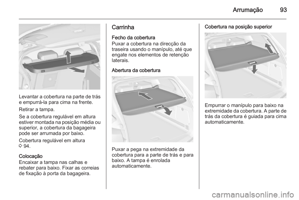 OPEL ASTRA J 2015 Manual de Instruções (in Portugues) Arrumação93
Levantar a cobertura na parte de trás
e empurrá-la para cima na frente.
Retirar a tampa.
Se a cobertura regulável em altura
estiver montada na posição média ou superior, a cobertur OPEL ASTRA J 2015 Manual de Instruções (in Portugues) Arrumação93
Levantar a cobertura na parte de trás
e empurrá-la para cima na frente.
Retirar a tampa.
Se a cobertura regulável em altura
estiver montada na posição média ou superior, a cobertur