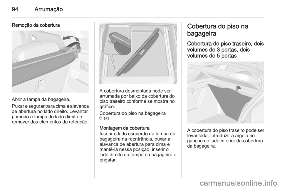 OPEL ASTRA J 2015 Manual de Instruções (in Portugues) 94Arrumação
Remoção da cobertura
Abrir a tampa da bagageira.
Puxar e segurar para cima a alavanca
de abertura no lado direito. Levantar
primeiro a tampa do lado direito e
remover dos elementos de OPEL ASTRA J 2015 Manual de Instruções (in Portugues) 94Arrumação
Remoção da cobertura
Abrir a tampa da bagageira.
Puxar e segurar para cima a alavanca
de abertura no lado direito. Levantar
primeiro a tampa do lado direito e
remover dos elementos de