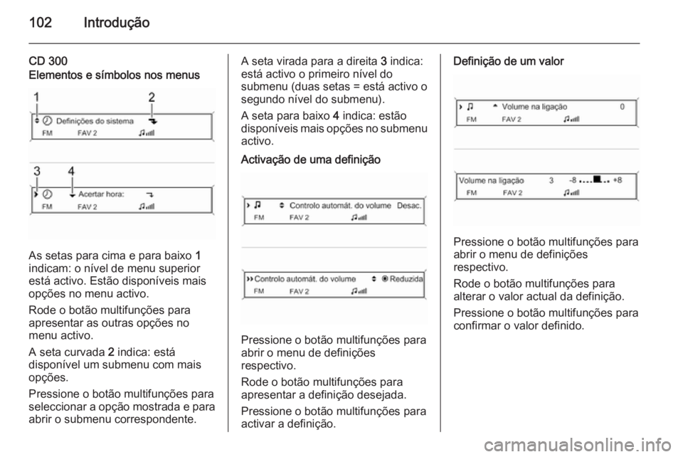 OPEL ASTRA J 2015.5 Manual de Informação e Lazer (in Portugues) 102Introdução
CD 300Elementos e símbolos nos menus
As setas para cima e para baixo 1
indicam: o nível de menu superior
está activo. Estão disponíveis mais
opções no menu activo.
Rode o botão OPEL ASTRA J 2015.5 Manual de Informação e Lazer (in Portugues) 102Introdução
CD 300Elementos e símbolos nos menus
As setas para cima e para baixo 1
indicam: o nível de menu superior
está activo. Estão disponíveis mais
opções no menu activo.
Rode o botão