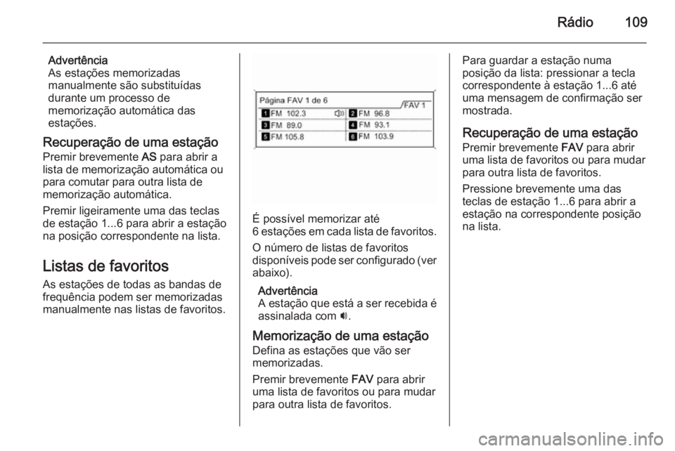 OPEL ASTRA J 2015.5 Manual de Informação e Lazer (in Portugues) Rádio109
Advertência
As estações memorizadas
manualmente são substituídas
durante um processo de
memorização automática das
estações.
Recuperação de uma estação Premir brevemente AS pa OPEL ASTRA J 2015.5 Manual de Informação e Lazer (in Portugues) Rádio109
Advertência
As estações memorizadas
manualmente são substituídas
durante um processo de
memorização automática das
estações.
Recuperação de uma estação Premir brevemente AS pa
