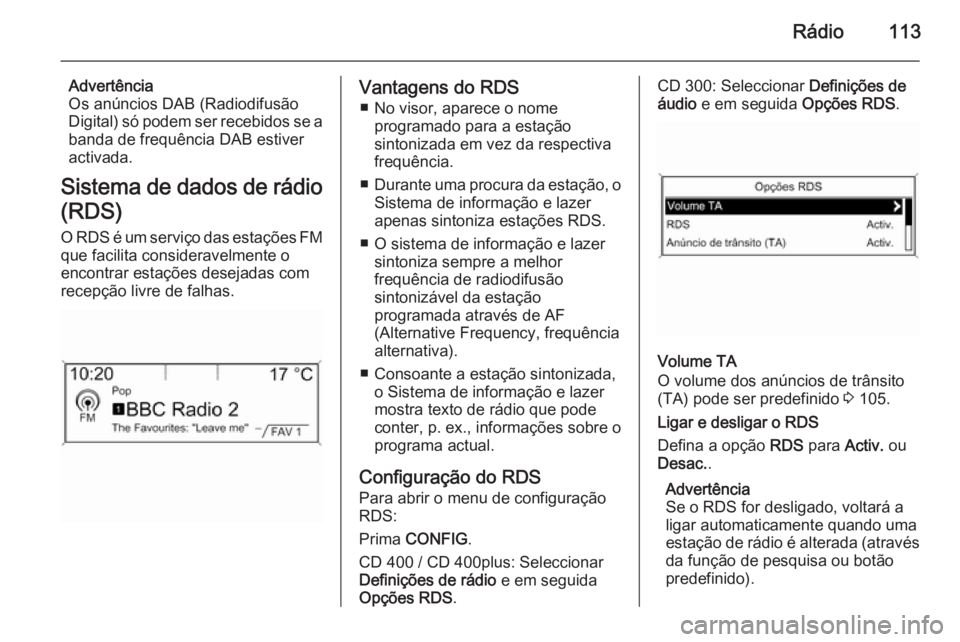 OPEL ASTRA J 2015.5 Manual de Informação e Lazer (in Portugues) Rádio113
Advertência
Os anúncios DAB (Radiodifusão
Digital) só podem ser recebidos se a
banda de frequência DAB estiver
activada.
Sistema de dados de rádio
(RDS)
O RDS é um serviço das estaç OPEL ASTRA J 2015.5 Manual de Informação e Lazer (in Portugues) Rádio113
Advertência
Os anúncios DAB (Radiodifusão
Digital) só podem ser recebidos se a
banda de frequência DAB estiver
activada.
Sistema de dados de rádio
(RDS)
O RDS é um serviço das estaç