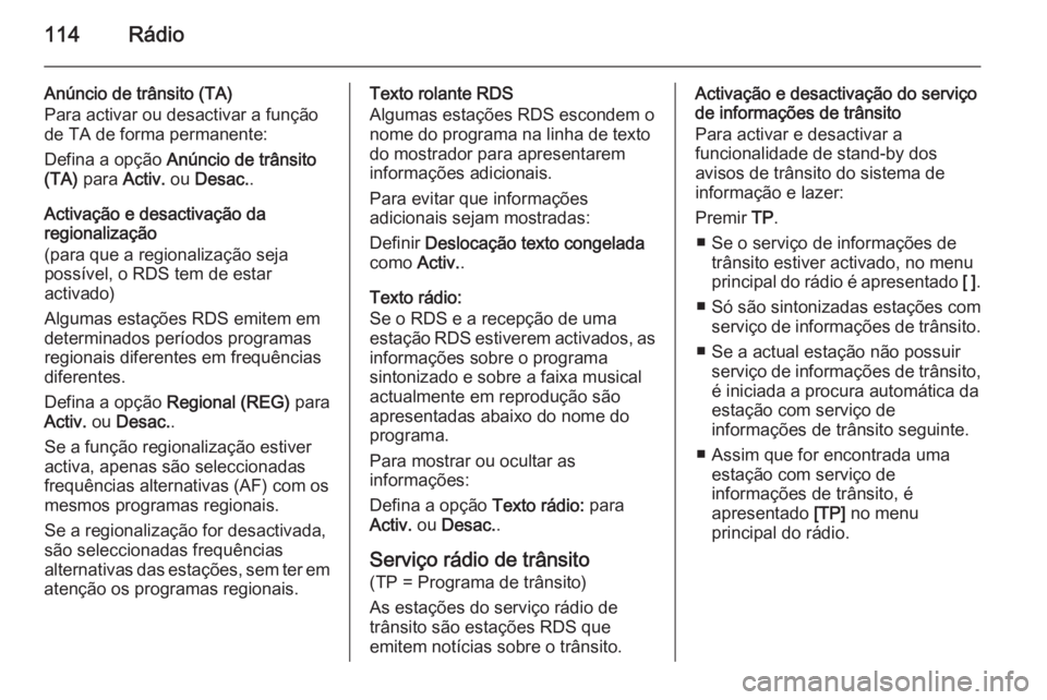 OPEL ASTRA J 2015.5 Manual de Informação e Lazer (in Portugues) 114Rádio
Anúncio de trânsito (TA)
Para activar ou desactivar a função
de TA de forma permanente:
Defina a opção Anúncio de trânsito
(TA) para Activ. ou Desac. .
Activação e desactivaçã OPEL ASTRA J 2015.5 Manual de Informação e Lazer (in Portugues) 114Rádio
Anúncio de trânsito (TA)
Para activar ou desactivar a função
de TA de forma permanente:
Defina a opção Anúncio de trânsito
(TA) para Activ. ou Desac. .
Activação e desactivaçã
