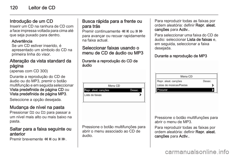 OPEL ASTRA J 2015.5 Manual de Informação e Lazer (in Portugues) 120Leitor de CD
Introdução de um CD
Inserir um CD na ranhura de CD com
a face impressa voltada para cima até que seja puxado para dentro.
Advertência
Se um CD estiver inserido, é
apresentado um s OPEL ASTRA J 2015.5 Manual de Informação e Lazer (in Portugues) 120Leitor de CD
Introdução de um CD
Inserir um CD na ranhura de CD com
a face impressa voltada para cima até que seja puxado para dentro.
Advertência
Se um CD estiver inserido, é
apresentado um s