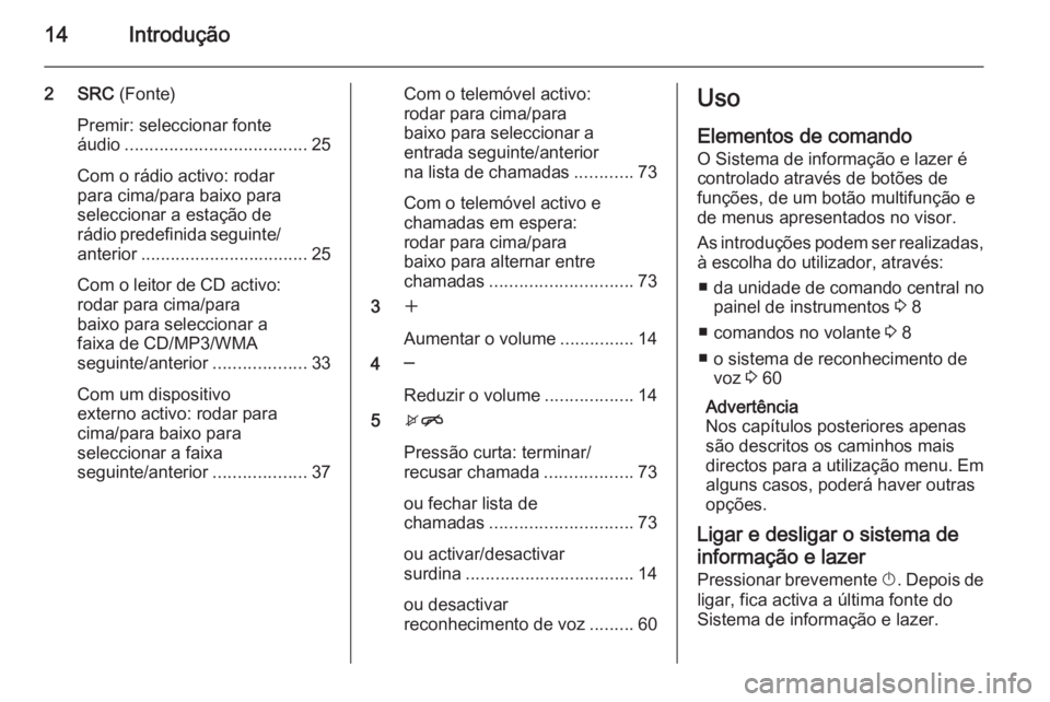 OPEL ASTRA J 2015.5 Manual de Informação e Lazer (in Portugues) 14Introdução
2 SRC (Fonte)
Premir: seleccionar fonte
áudio ..................................... 25
Com o rádio activo: rodar
para cima/para baixo para
seleccionar a estação de
rádio predefinid OPEL ASTRA J 2015.5 Manual de Informação e Lazer (in Portugues) 14Introdução
2 SRC (Fonte)
Premir: seleccionar fonte
áudio ..................................... 25
Com o rádio activo: rodar
para cima/para baixo para
seleccionar a estação de
rádio predefinid