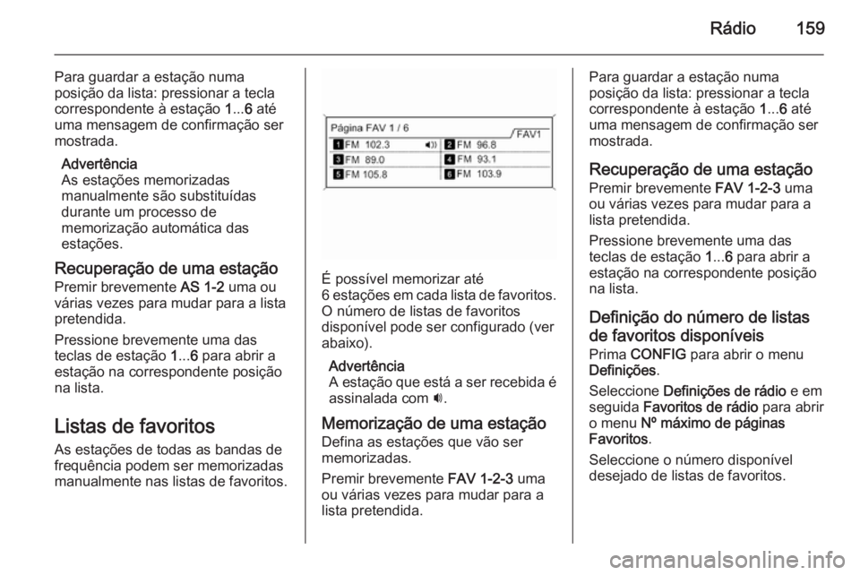 OPEL ASTRA J 2015.5 Manual de Informação e Lazer (in Portugues) Rádio159
Para guardar a estação numa
posição da lista: pressionar a tecla
correspondente à estação 1... 6 até
uma mensagem de confirmação ser
mostrada.
Advertência
As estações memorizad OPEL ASTRA J 2015.5 Manual de Informação e Lazer (in Portugues) Rádio159
Para guardar a estação numa
posição da lista: pressionar a tecla
correspondente à estação 1... 6 até
uma mensagem de confirmação ser
mostrada.
Advertência
As estações memorizad
