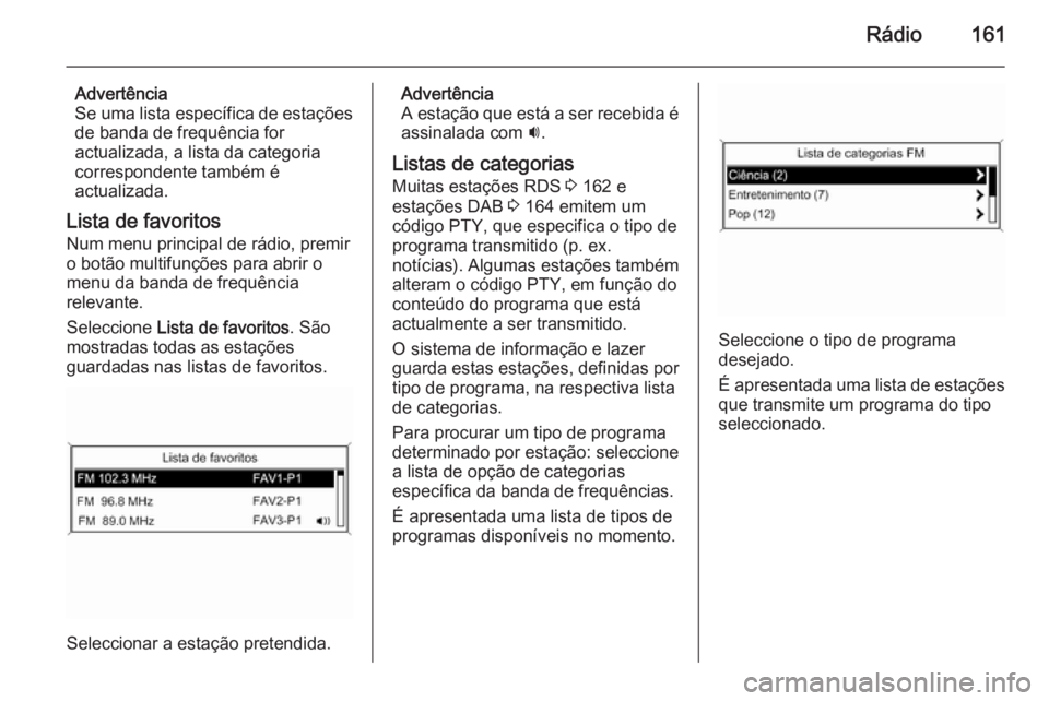 OPEL ASTRA J 2015.5 Manual de Informação e Lazer (in Portugues) Rádio161
Advertência
Se uma lista específica de estações
de banda de frequência for
actualizada, a lista da categoria
correspondente também é
actualizada.
Lista de favoritos
Num menu principal OPEL ASTRA J 2015.5 Manual de Informação e Lazer (in Portugues) Rádio161
Advertência
Se uma lista específica de estações
de banda de frequência for
actualizada, a lista da categoria
correspondente também é
actualizada.
Lista de favoritos
Num menu principal
