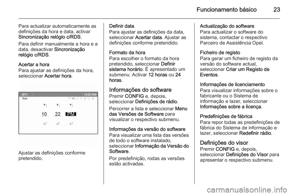 OPEL ASTRA J 2015.5 Manual de Informação e Lazer (in Portugues) Funcionamento básico23
Para actualizar automaticamente as
definições da hora e data, activar Sincronização relógio c/RDS .
Para definir manualmente a hora e a data, desactivar Sincronização
r OPEL ASTRA J 2015.5 Manual de Informação e Lazer (in Portugues) Funcionamento básico23
Para actualizar automaticamente as
definições da hora e data, activar Sincronização relógio c/RDS .
Para definir manualmente a hora e a data, desactivar Sincronização
r