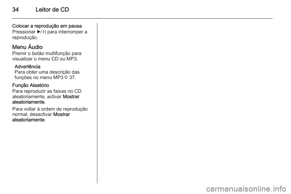 OPEL ASTRA J 2015.5  Manual de Informação e Lazer (in Portugues) 34Leitor de CD
Colocar a reprodução em pausa
Pressionar  r para interromper a
reprodução.
Menu Áudio Premir o botão multifunção para
visualizar o menu CD ou MP3.
Advertência
Para obter uma de