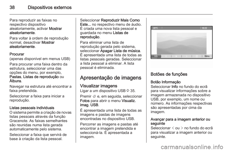OPEL ASTRA J 2015.5 Manual de Informação e Lazer (in Portugues) 38Dispositivos externos
Para reproduzir as faixas no
respectivo dispositivo
aleatoriamente, activar Mostrar
aleatoriamente .
Para voltar à ordem de reprodução normal, desactivar Mostrar
aleatoria OPEL ASTRA J 2015.5 Manual de Informação e Lazer (in Portugues) 38Dispositivos externos
Para reproduzir as faixas no
respectivo dispositivo
aleatoriamente, activar Mostrar
aleatoriamente .
Para voltar à ordem de reprodução normal, desactivar Mostrar
aleatoria
