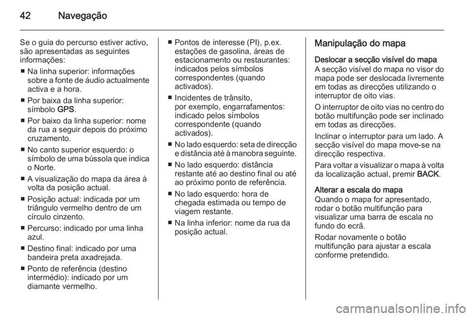 OPEL ASTRA J 2015.5  Manual de Informação e Lazer (in Portugues) 42Navegação
Se o guia do percurso estiver activo,
são apresentadas as seguintes
informações:
■ Na linha superior: informações sobre a fonte de áudio actualmenteactiva e a hora.
■ Por baixa