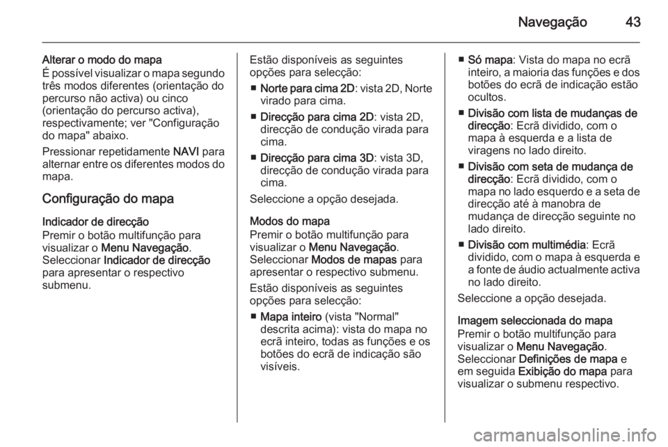 OPEL ASTRA J 2015.5  Manual de Informação e Lazer (in Portugues) Navegação43
Alterar o modo do mapa
É possível visualizar o mapa segundo
três modos diferentes (orientação do
percurso não activa) ou cinco
(orientação do percurso activa),
respectivamente; v