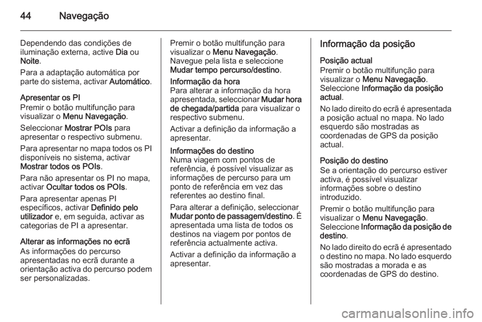 OPEL ASTRA J 2015.5  Manual de Informação e Lazer (in Portugues) 44Navegação
Dependendo das condições de
iluminação externa, active  Dia ou
Noite .
Para a adaptação automática por
parte do sistema, activar  Automático.
Apresentar os PI
Premir o botão mul
