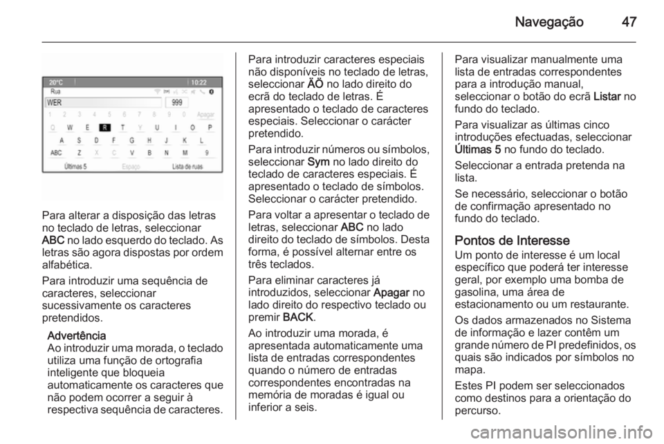 OPEL ASTRA J 2015.5  Manual de Informação e Lazer (in Portugues) Navegação47
Para alterar a disposição das letras
no teclado de letras, seleccionar
ABC  no lado esquerdo do teclado. As
letras são agora dispostas por ordem alfabética.
Para introduzir uma sequ
