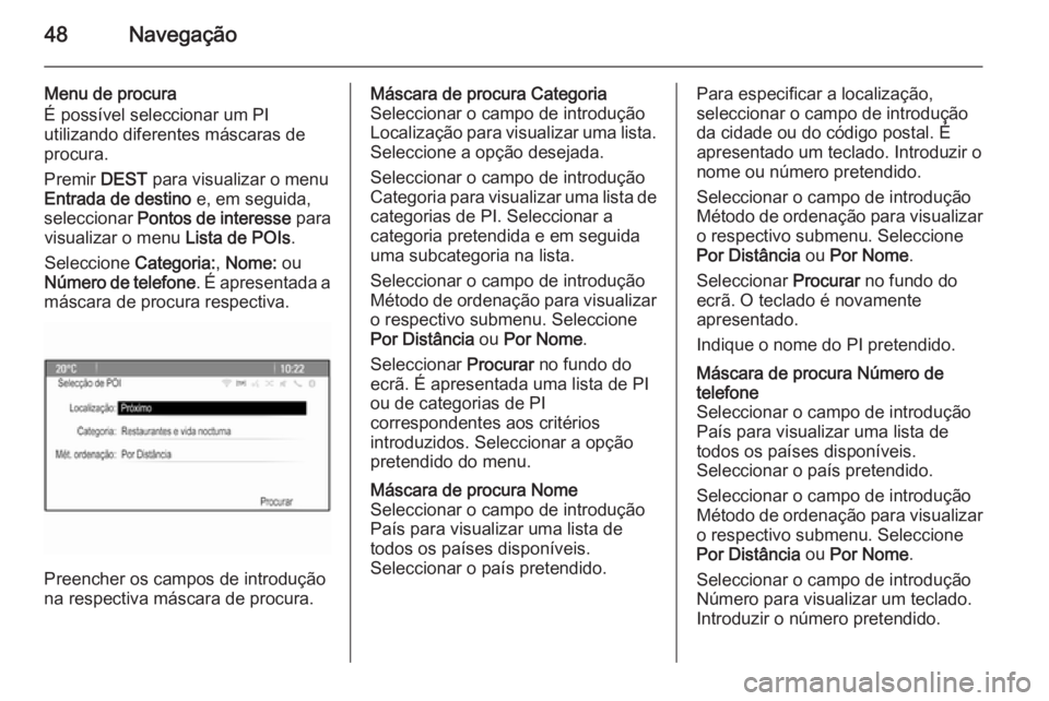 OPEL ASTRA J 2015.5  Manual de Informação e Lazer (in Portugues) 48Navegação
Menu de procura
É possível seleccionar um PI
utilizando diferentes máscaras de
procura.
Premir  DEST para visualizar o menu
Entrada de destino  e, em seguida,
seleccionar  Pontos de i