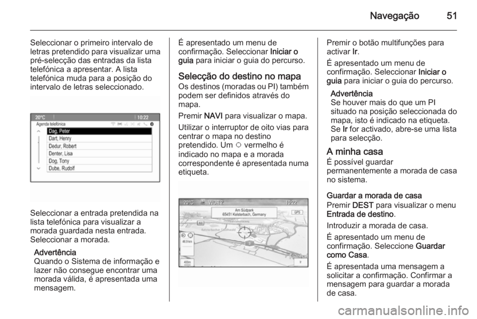 OPEL ASTRA J 2015.5  Manual de Informação e Lazer (in Portugues) Navegação51
Seleccionar o primeiro intervalo deletras pretendido para visualizar uma pré-selecção das entradas da lista
telefónica a apresentar. A lista
telefónica muda para a posição do
inte