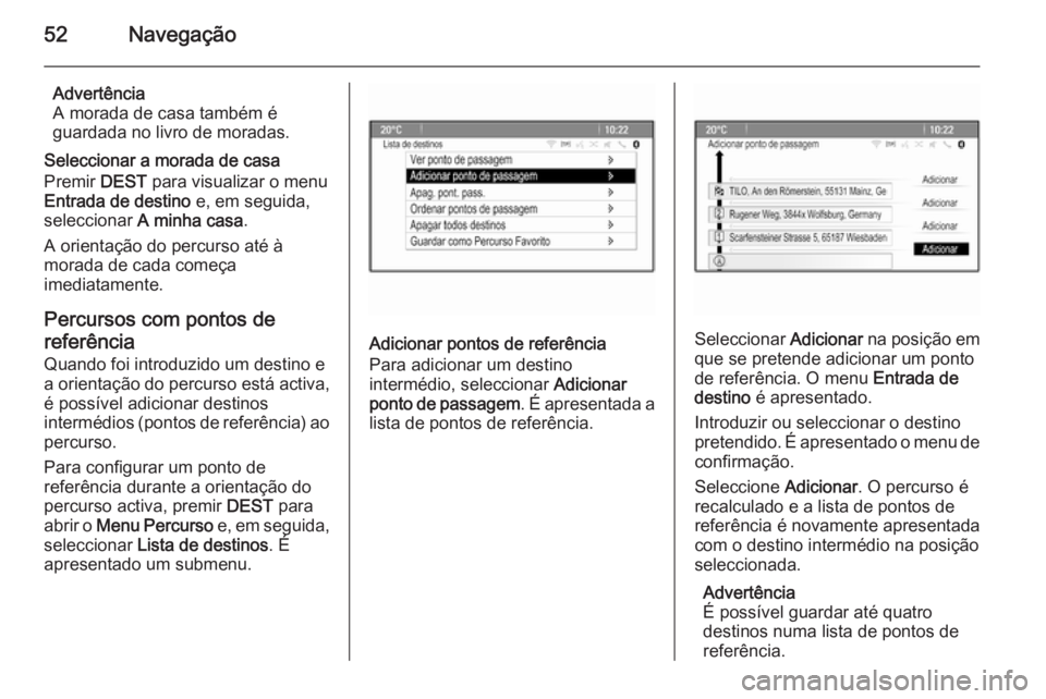 OPEL ASTRA J 2015.5  Manual de Informação e Lazer (in Portugues) 52Navegação
Advertência
A morada de casa também é
guardada no livro de moradas.
Seleccionar a morada de casa
Premir  DEST para visualizar o menu
Entrada de destino  e, em seguida,
seleccionar  A 