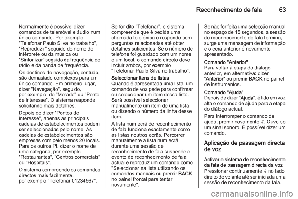 OPEL ASTRA J 2015.5 Manual de Informação e Lazer (in Portugues) Reconhecimento de fala63
Normalmente é possível dizer
comandos de telemóvel e áudio num
único comando. Por exemplo,
"Telefonar Paulo Silva no trabalho",
"Reproduzir" seguido do no OPEL ASTRA J 2015.5 Manual de Informação e Lazer (in Portugues) Reconhecimento de fala63
Normalmente é possível dizer
comandos de telemóvel e áudio num
único comando. Por exemplo,
"Telefonar Paulo Silva no trabalho",
"Reproduzir" seguido do no