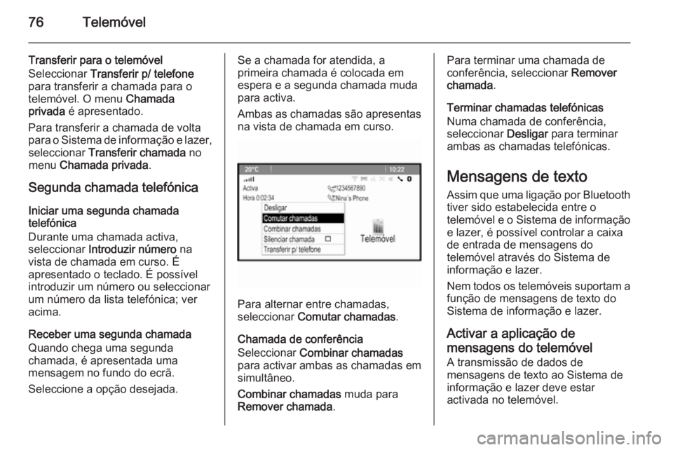 OPEL ASTRA J 2015.5 Manual de Informação e Lazer (in Portugues) 76Telemóvel
Transferir para o telemóvel
Seleccionar Transferir p/ telefone
para transferir a chamada para o
telemóvel. O menu Chamada
privada é apresentado.
Para transferir a chamada de volta
p OPEL ASTRA J 2015.5 Manual de Informação e Lazer (in Portugues) 76Telemóvel
Transferir para o telemóvel
Seleccionar Transferir p/ telefone
para transferir a chamada para o
telemóvel. O menu Chamada
privada é apresentado.
Para transferir a chamada de volta
p