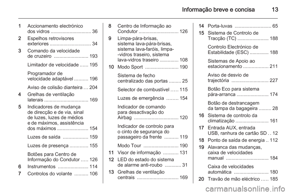OPEL ASTRA J 2015.5 Manual de Instruções (in Portugues) Informação breve e concisa13
1Accionamento electrónico
dos vidros .............................. 36
2 Espelhos retrovisores
exteriores .............................. 34
3 Comando da velocidade
de c OPEL ASTRA J 2015.5 Manual de Instruções (in Portugues) Informação breve e concisa13
1Accionamento electrónico
dos vidros .............................. 36
2 Espelhos retrovisores
exteriores .............................. 34
3 Comando da velocidade
de c
