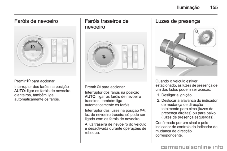 OPEL ASTRA J 2015.5  Manual de Instruções (in Portugues) Iluminação155Faróis de nevoeiro
Premir > para accionar.
Interruptor dos faróis na posição
AUTO : ligar os faróis de nevoeiro
dianteiros, também liga
automaticamente os faróis.
Faróis traseir