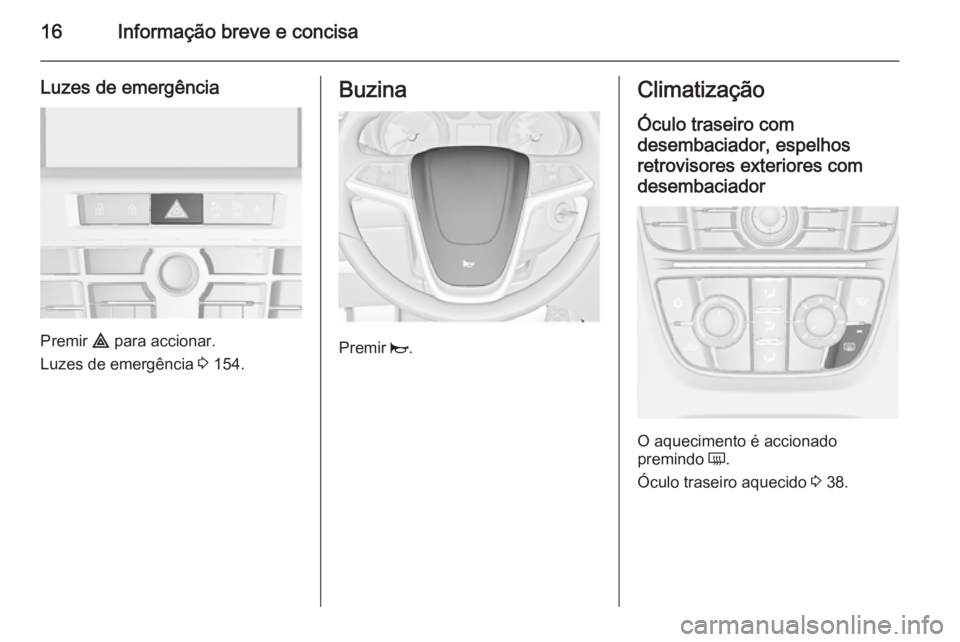OPEL ASTRA J 2015.5 Manual de Instruções (in Portugues) 16Informação breve e concisa
Luzes de emergência
Premir ¨ para accionar.
Luzes de emergência 3 154.
Buzina
Premir j.
Climatização
Óculo traseiro com
desembaciador, espelhos
retrovisores exte OPEL ASTRA J 2015.5 Manual de Instruções (in Portugues) 16Informação breve e concisa
Luzes de emergência
Premir ¨ para accionar.
Luzes de emergência 3 154.
Buzina
Premir j.
Climatização
Óculo traseiro com
desembaciador, espelhos
retrovisores exte
