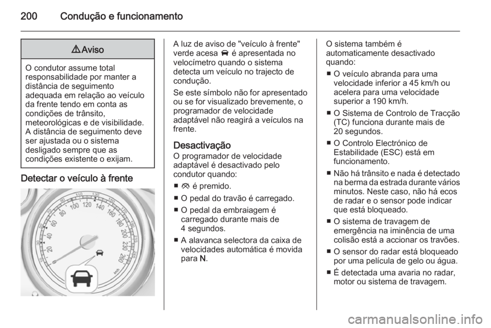 OPEL ASTRA J 2015.5  Manual de Instruções (in Portugues) 200Condução e funcionamento9Aviso
O condutor assume total
responsabilidade por manter a
distância de seguimento
adequada em relação ao veículo da frente tendo em conta as
condições de trânsit