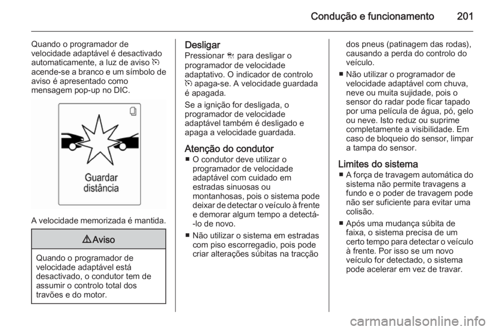 OPEL ASTRA J 2015.5  Manual de Instruções (in Portugues) Condução e funcionamento201
Quando o programador de
velocidade adaptável é desactivado
automaticamente, a luz de aviso  m
acende-se a branco e um símbolo de aviso é apresentado como
mensagem pop