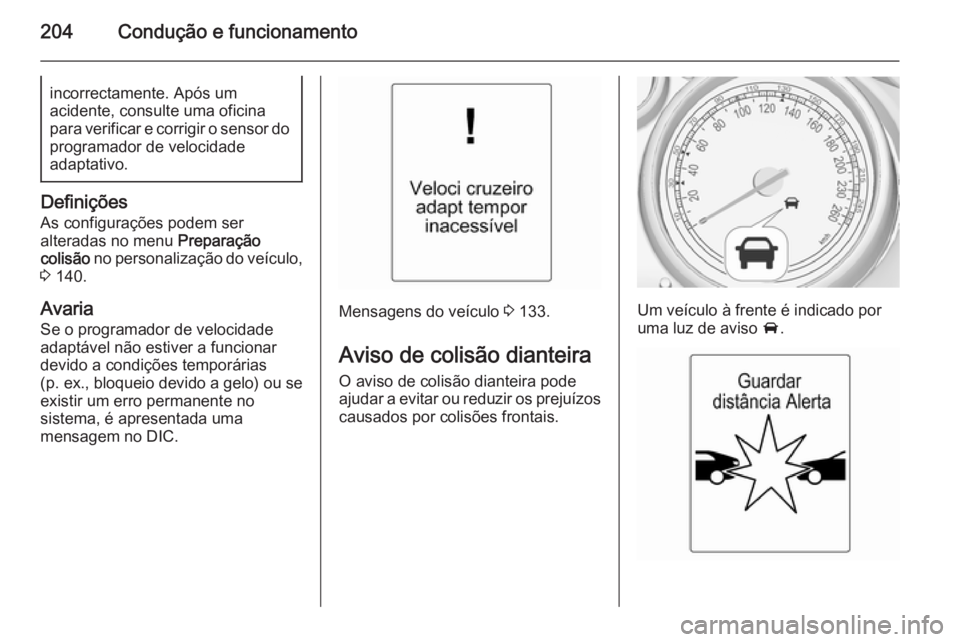 OPEL ASTRA J 2015.5  Manual de Instruções (in Portugues) 204Condução e funcionamentoincorrectamente. Após um
acidente, consulte uma oficina
para verificar e corrigir o sensor do
programador de velocidade
adaptativo.
Definições
As configurações podem 