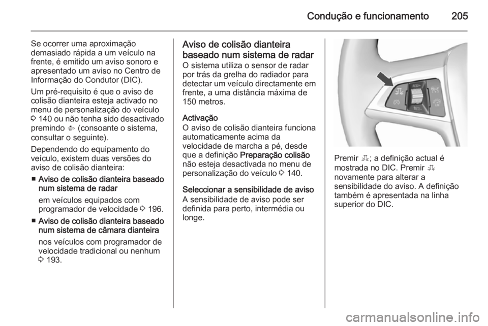 OPEL ASTRA J 2015.5  Manual de Instruções (in Portugues) Condução e funcionamento205
Se ocorrer uma aproximação
demasiado rápida a um veículo na
frente, é emitido um aviso sonoro e
apresentado um aviso no Centro de
Informação do Condutor (DIC).
Um 