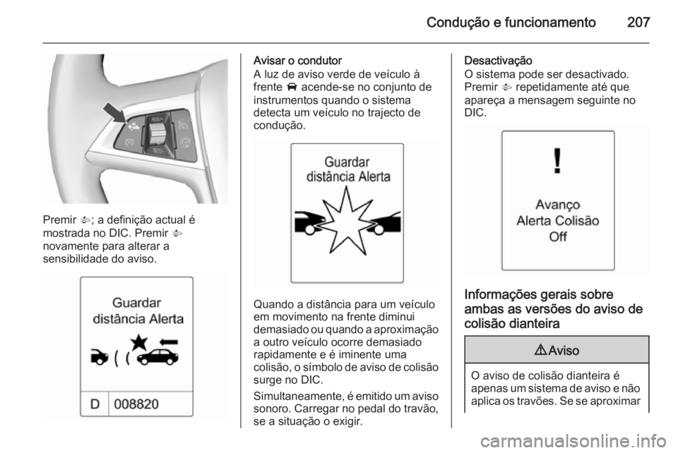 OPEL ASTRA J 2015.5  Manual de Instruções (in Portugues) Condução e funcionamento207
Premir V; a definição actual é
mostrada no DIC. Premir  V
novamente para alterar a
sensibilidade do aviso.
Avisar o condutor
A luz de aviso verde de veículo à
frente