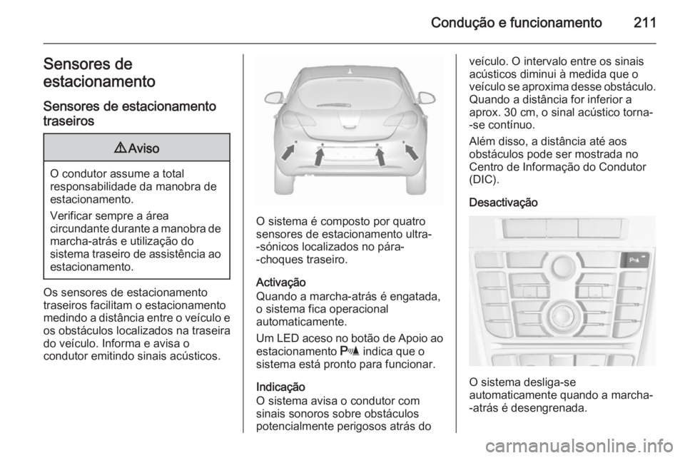 OPEL ASTRA J 2015.5  Manual de Instruções (in Portugues) Condução e funcionamento211Sensores de
estacionamento
Sensores de estacionamento traseiros9 Aviso
O condutor assume a total
responsabilidade da manobra de
estacionamento.
Verificar sempre a área
ci