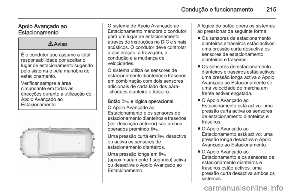 OPEL ASTRA J 2015.5  Manual de Instruções (in Portugues) Condução e funcionamento215
Apoio Avançado ao
Estacionamento9 Aviso
É o condutor que assume a total
responsabilidade por aceitar o
lugar de estacionamento sugerido pelo sistema e pela manobra de
e