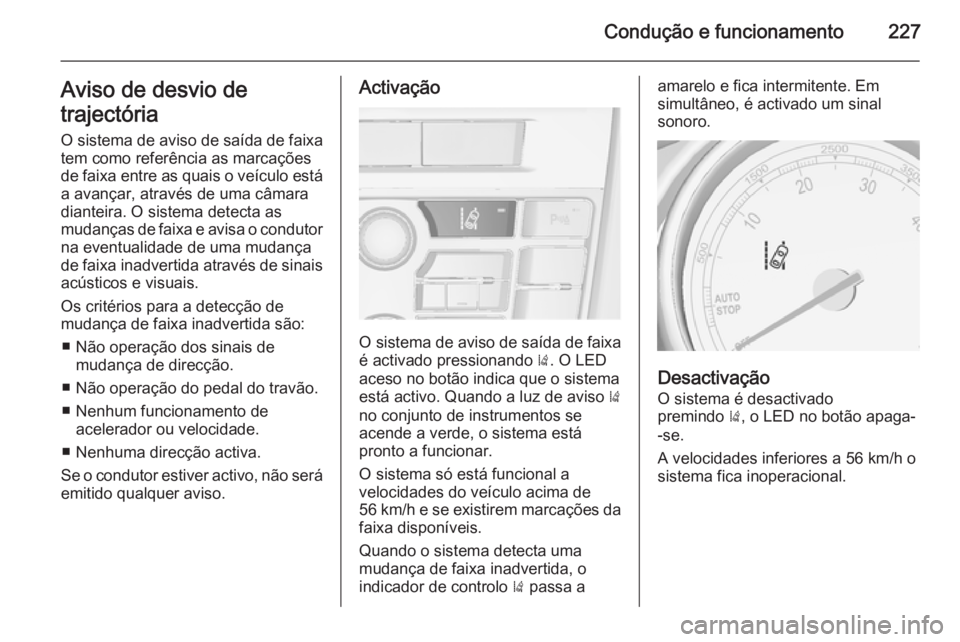 OPEL ASTRA J 2015.5  Manual de Instruções (in Portugues) Condução e funcionamento227Aviso de desvio de
trajectória O sistema de aviso de saída de faixa
tem como referência as marcações
de faixa entre as quais o veículo está
a avançar, através de 