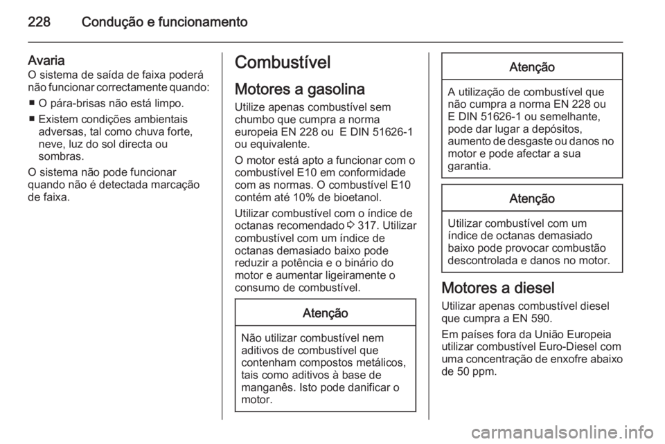 OPEL ASTRA J 2015.5  Manual de Instruções (in Portugues) 228Condução e funcionamento
Avaria
O sistema de saída de faixa poderá
não funcionar correctamente quando:
■ O pára-brisas não está limpo.
■ Existem condições ambientais adversas, tal com