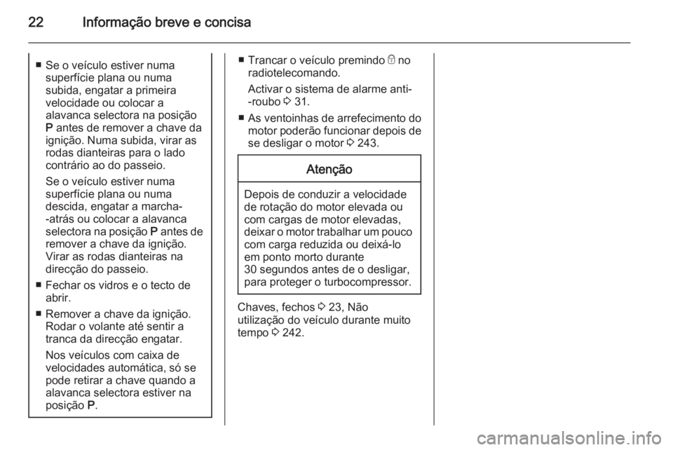 OPEL ASTRA J 2015.5 Manual de Instruções (in Portugues) 22Informação breve e concisa■ Se o veículo estiver numasuperfície plana ou numa
subida, engatar a primeira
velocidade ou colocar a
alavanca selectora na posição
P antes de remover a chave da
OPEL ASTRA J 2015.5 Manual de Instruções (in Portugues) 22Informação breve e concisa■ Se o veículo estiver numasuperfície plana ou numa
subida, engatar a primeira
velocidade ou colocar a
alavanca selectora na posição
P antes de remover a chave da
