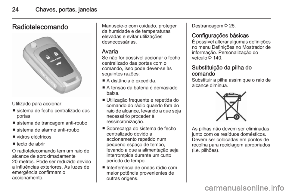 OPEL ASTRA J 2015.5 Manual de Instruções (in Portugues) 24Chaves, portas, janelasRadiotelecomando
Utilizado para accionar:■ sistema de fecho centralizado das portas
■ sistema de trancagem anti-roubo
■ sistema de alarme anti-roubo
■ vidros eléctric OPEL ASTRA J 2015.5 Manual de Instruções (in Portugues) 24Chaves, portas, janelasRadiotelecomando
Utilizado para accionar:■ sistema de fecho centralizado das portas
■ sistema de trancagem anti-roubo
■ sistema de alarme anti-roubo
■ vidros eléctric