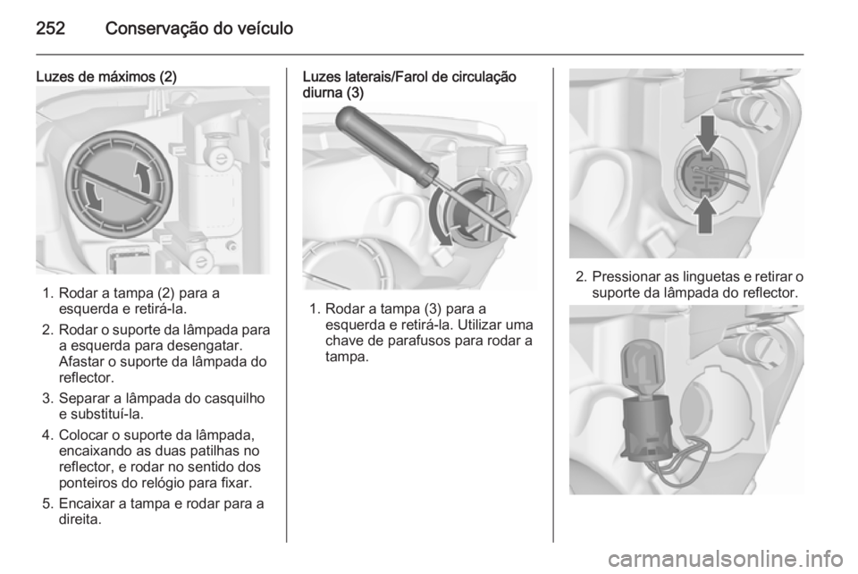 OPEL ASTRA J 2015.5  Manual de Instruções (in Portugues) 252Conservação do veículo
Luzes de máximos (2)
1. Rodar a tampa (2) para aesquerda e retirá-la.
2. Rodar o suporte da lâmpada para
a esquerda para desengatar.
Afastar o suporte da lâmpada do
re