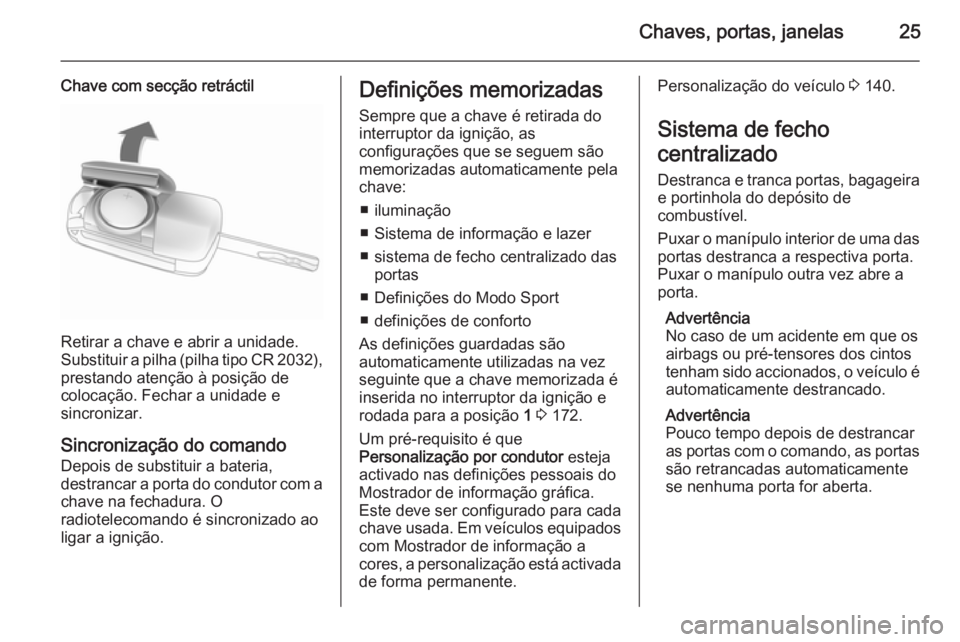 OPEL ASTRA J 2015.5 Manual de Instruções (in Portugues) Chaves, portas, janelas25
Chave com secção retráctil
Retirar a chave e abrir a unidade.
Substituir a pilha (pilha tipo CR 2032 ),
prestando atenção à posição de
colocação. Fechar a unidade e OPEL ASTRA J 2015.5 Manual de Instruções (in Portugues) Chaves, portas, janelas25
Chave com secção retráctil
Retirar a chave e abrir a unidade.
Substituir a pilha (pilha tipo CR 2032 ),
prestando atenção à posição de
colocação. Fechar a unidade e